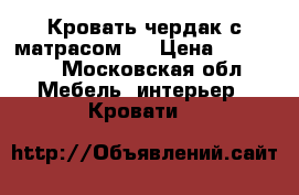 Кровать-чердак с матрасом.  › Цена ­ 10 000 - Московская обл. Мебель, интерьер » Кровати   